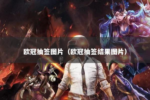 欧冠抽签图片（欧冠抽签结果图片）