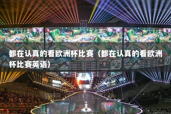 都在认真的看欧洲杯比赛（都在认真的看欧洲杯比赛英语）