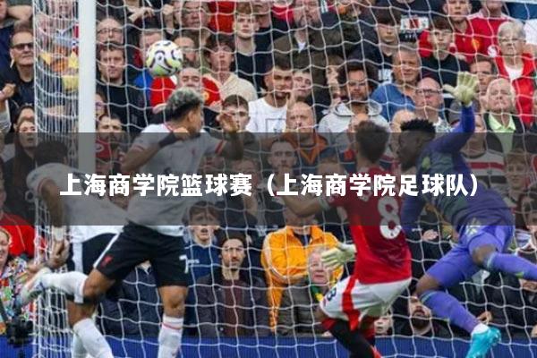 上海商学院篮球赛（上海商学院足球队）