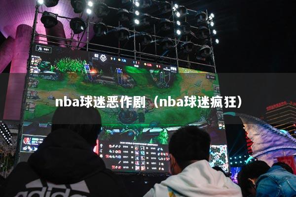 nba球迷恶作剧（nba球迷疯狂）