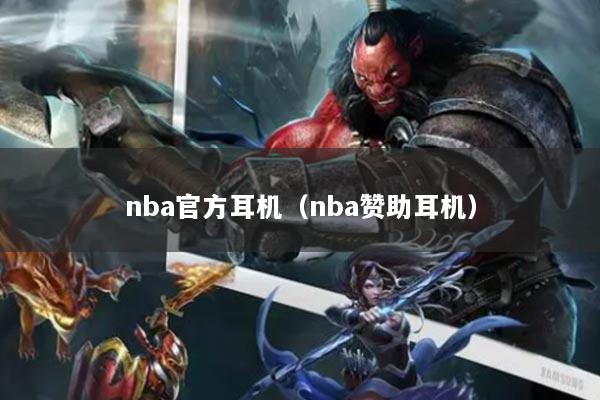 nba官方耳机（nba赞助耳机）