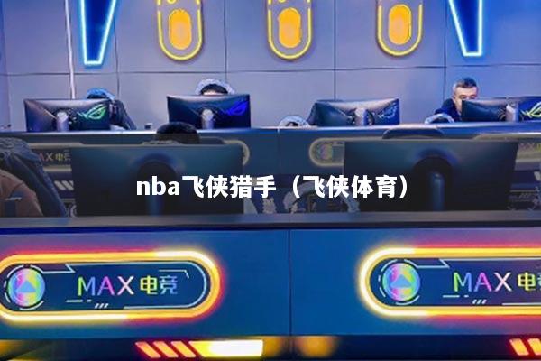 nba飞侠猎手（飞侠体育）