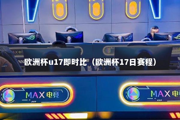欧洲杯u17即时比（欧洲杯17日赛程）