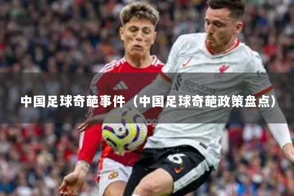中国足球奇葩事件（中国足球奇葩政策盘点）