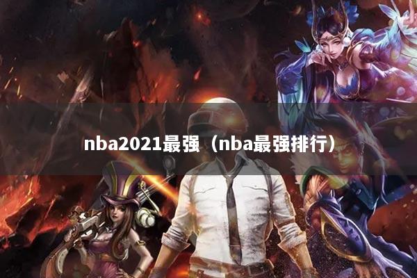 nba2021最强（nba最强排行）
