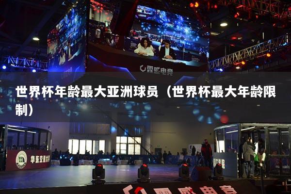 世界杯年龄最大亚洲球员（世界杯最大年龄限制）