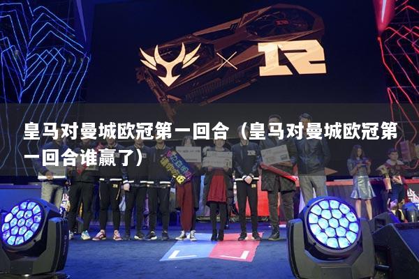 皇马对曼城欧冠第一回合（皇马对曼城欧冠第一回合谁赢了）
