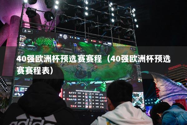 40强欧洲杯预选赛赛程（40强欧洲杯预选赛赛程表）