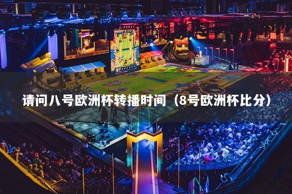 请问八号欧洲杯转播时间（8号欧洲杯比分）