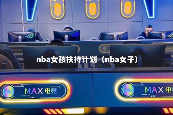 nba女孩扶持计划（nba女子）