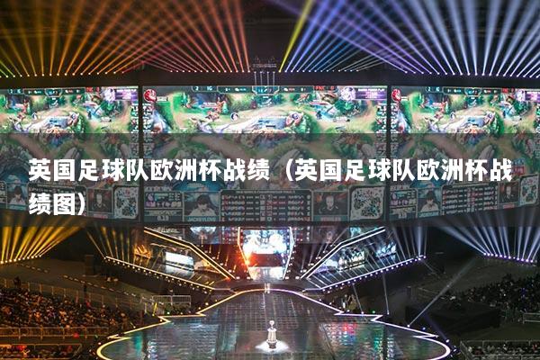 英国足球队欧洲杯战绩（英国足球队欧洲杯战绩图）