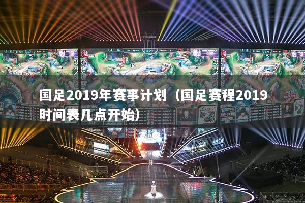 国足2019年赛事计划（国足赛程2019时间表几点开始）
