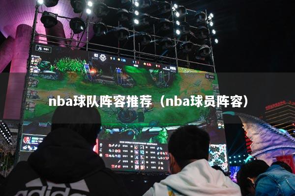 详细阅读:nba球队阵容推荐(nba球员阵容) nba球队阵容推荐(nba球员阵容)