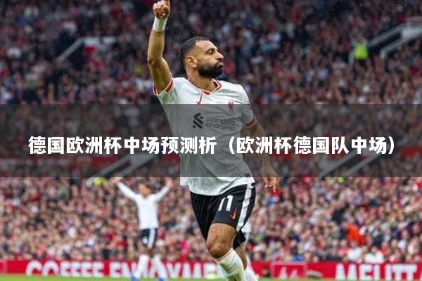 详细阅读:德国欧洲杯中场预测析(欧洲杯德国队中场) 德国欧洲杯中场预测析(欧洲杯德国队中场)