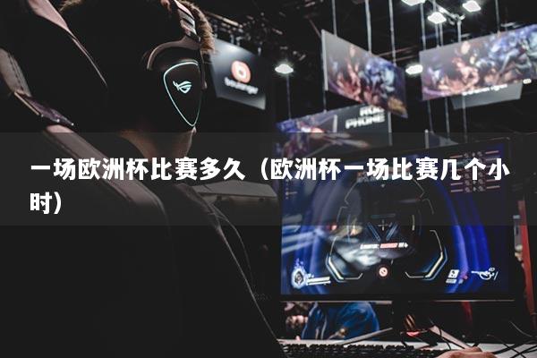 详细阅读:一场欧洲杯比赛多久(欧洲杯一场比赛几个小时) 一场欧洲杯比赛多久(欧洲杯一场比赛几个小时)