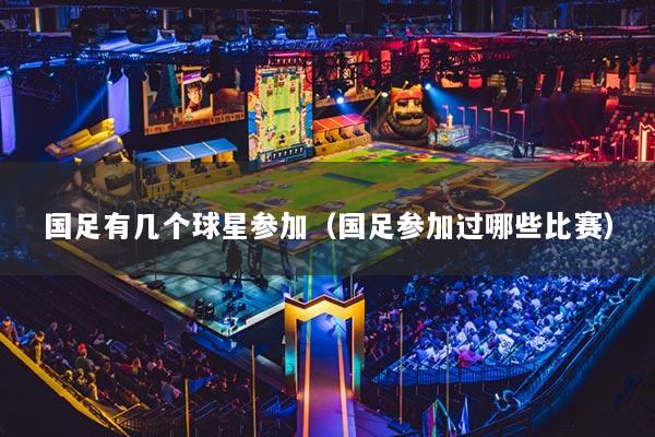 详细阅读:国足有几个球星参加(国足参加过哪些比赛) 国足有几个球星参加(国足参加过哪些比赛)