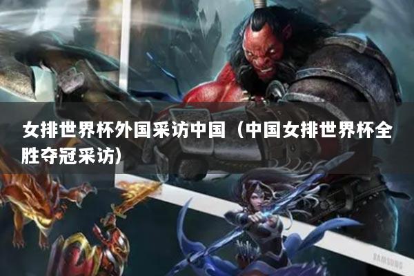女排世界杯外国采访中国(中国女排世界杯全胜夺冠采访)