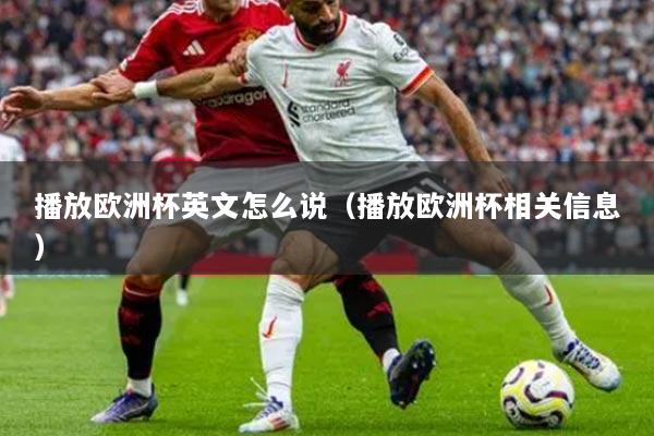 播放欧洲杯英文怎么说（播放欧洲杯相关信息）