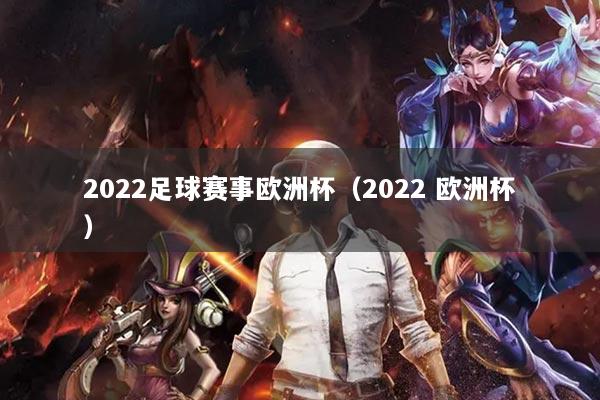 2022足球赛事欧洲杯（2022 欧洲杯）