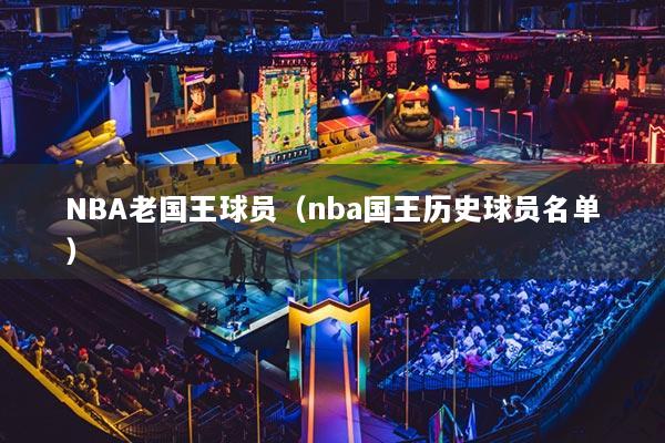 NBA老国王球员(nba国王历史球员名单)