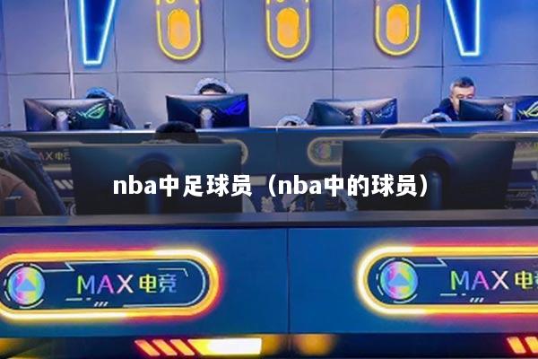 nba中足球员（nba中的球员）