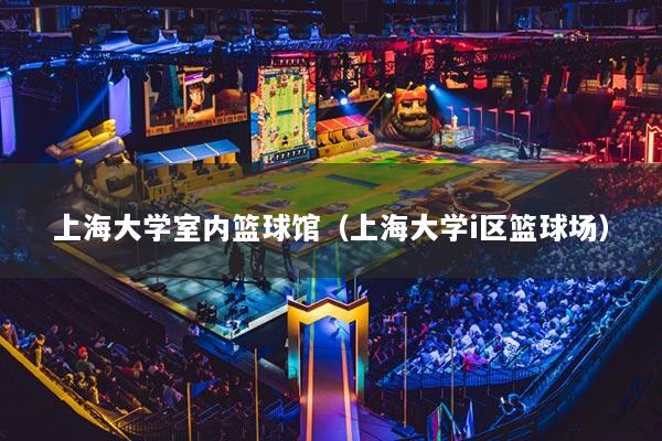 上海大学室内篮球馆（上海大学i区篮球场）
