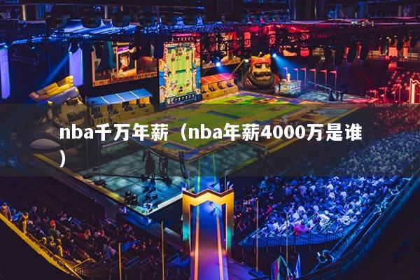 nba千万年薪（nba年薪4000万是谁）