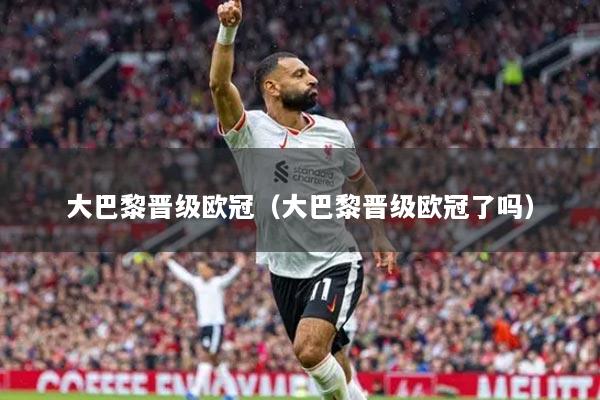 大巴黎晋级欧冠（大巴黎晋级欧冠了吗）