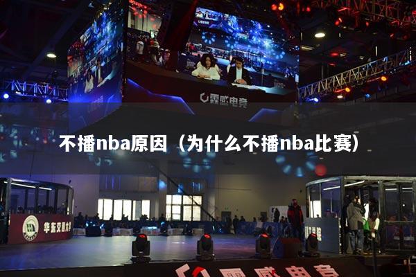 详细阅读:不播nba原因(为什么不播nba比赛) 不播nba原因(为什么不播nba比赛)