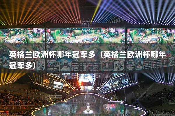 详细阅读:英格兰欧洲杯哪年冠军多(英格兰欧洲杯哪年冠军多) 英格兰欧洲杯哪年冠军多(英格兰欧洲杯哪年冠军多)